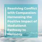 Resolving Conflict with Compassion: Harnessing the Positive Impact of Mediation